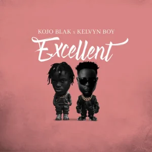 KOJO BLAK – Excellent Ft. Kelvyn Boy