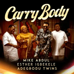 Mike Abdul – Carry Body ft. Esther Igbekele & Adegbodu Twins